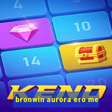 bronwin aurora ero me